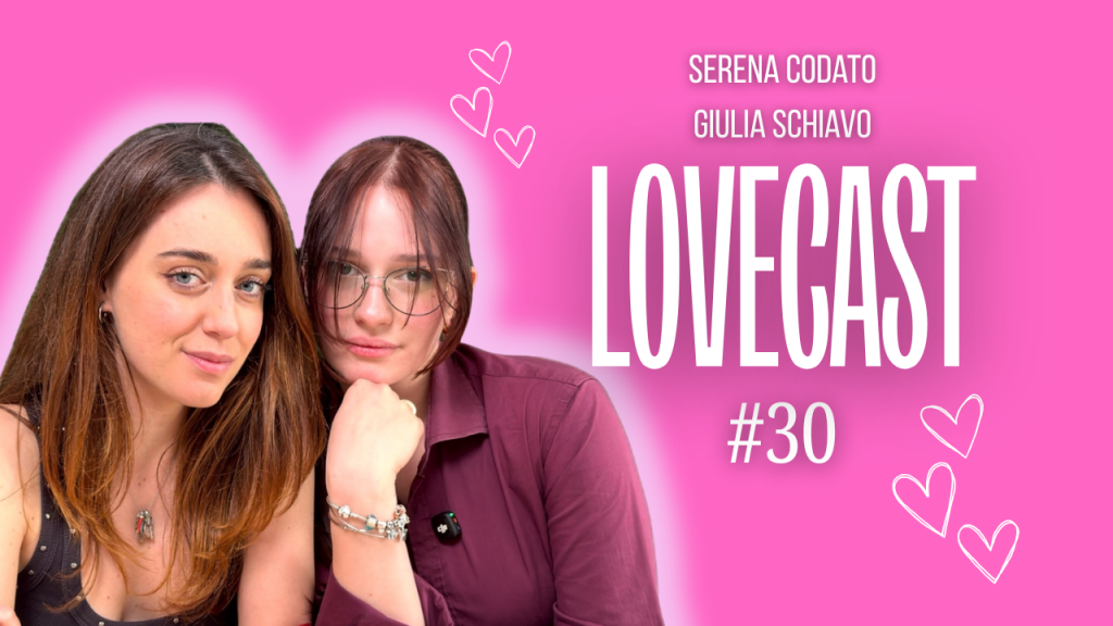 Lovecast #30 – Serena Codato e Giulia Schiavo si raccontano: amicizia, carriera e sogni